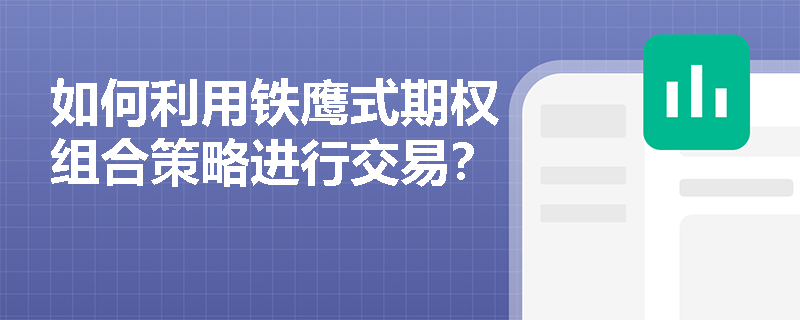 如何利用铁鹰式期权组合策略进行交易? 如何利用铁鹰式期权组合策略进行交易?