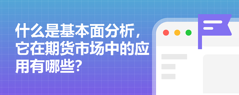 什么是基本面分析,它在期货市场中的应用有哪些? 什么是基本面分析,它在期货市场中的应用有哪些?