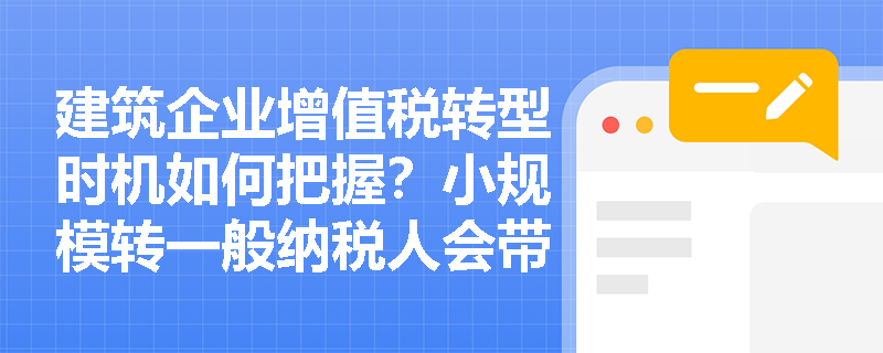 建筑企业增值税转型时机如何把握？小规模转一般纳税人会带来哪些连锁反应？