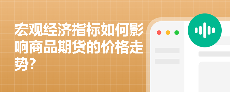 宏观经济指标如何影响商品期货的价格走势? 宏观经济指标如何影响商品期货的价格走势?