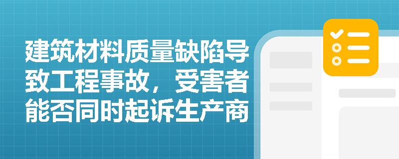 建筑材料质量缺陷导致工程事故，受害者能否同时起诉生产商和施工单位？