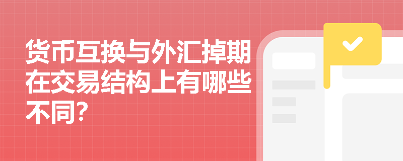 货币互换与外汇掉期在交易结构上有哪些不同? 货币互换与外汇掉期在交易结构上有哪些不同?
