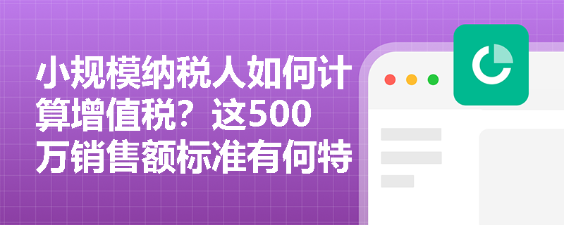 小规模纳税人如何计算增值税？这500万销售额标准有何特殊意义？