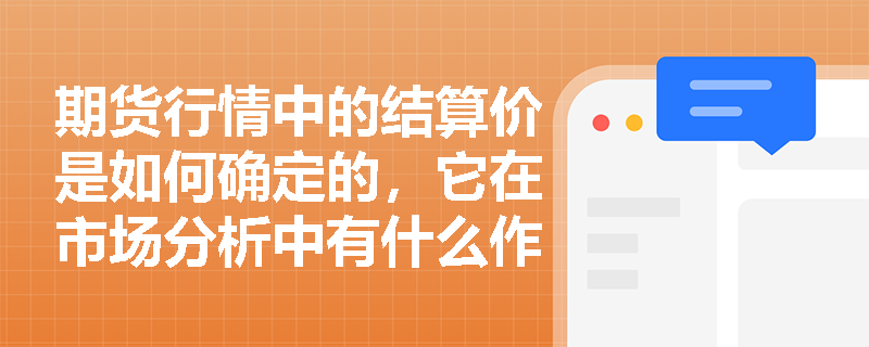 期货行情中的结算价是如何确定的,它在市场分析中有什么作用? 期货行情中的结算价是如何确定的,它在市场分析中有什么作用?