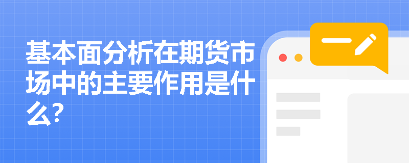 基本面分析在期货市场中的主要作用是什么? 基本面分析在期货市场中的主要作用是什么?