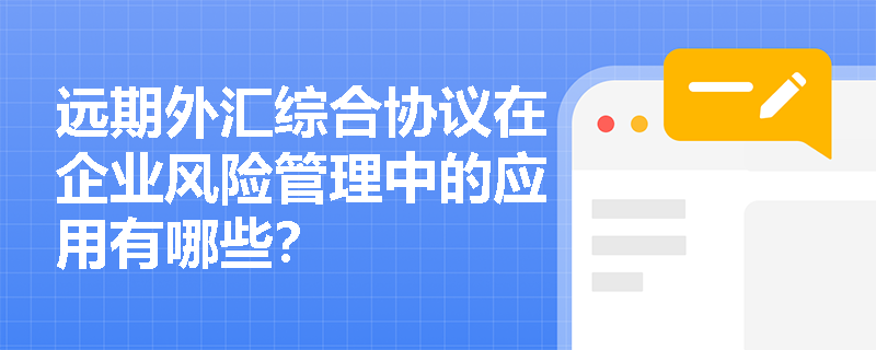 远期外汇综合协议在企业风险管理中的应用有哪些？