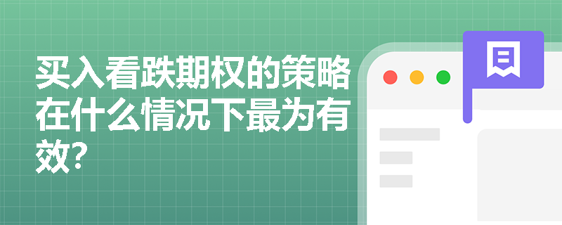 买入看跌期权的策略在什么情况下最为有效? 买入看跌期权的策略在什么情况下最为有效?
