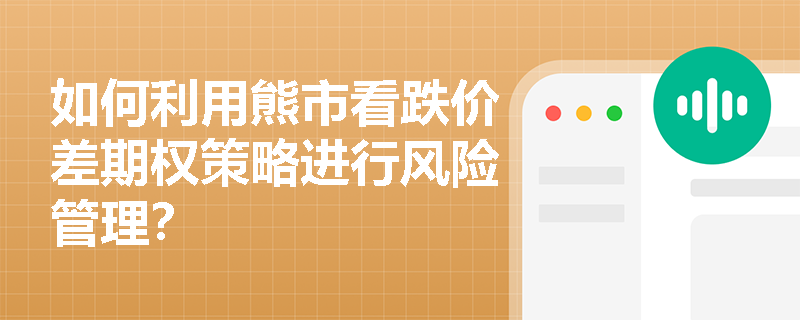 如何利用熊市看跌价差期权策略进行风险管理？