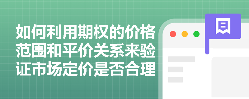 如何利用期权的价格范围和平价关系来验证市场定价是否合理? 如何利用期权的价格范围和平价关系来验证市场定价是否合理?