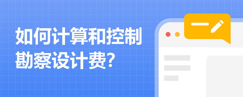 如何计算和控制勘察设计费? 如何计算和控制勘察设计费?
