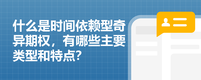 什么是时间依赖型奇异期权,有哪些主要类型和特点? 什么是时间依赖型奇异期权,有哪些主要类型和特点?