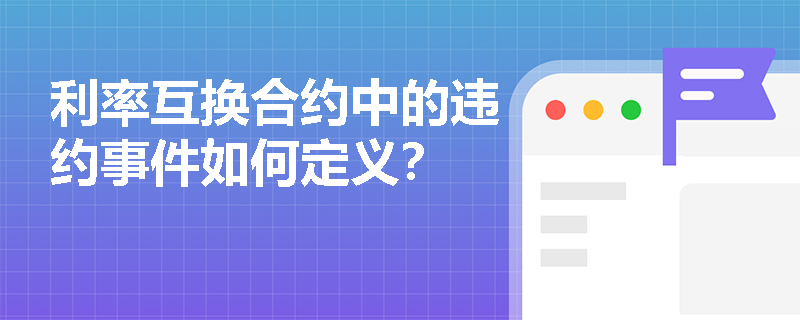 利率互换合约中的违约事件如何定义? 利率互换合约中的违约事件如何定义?