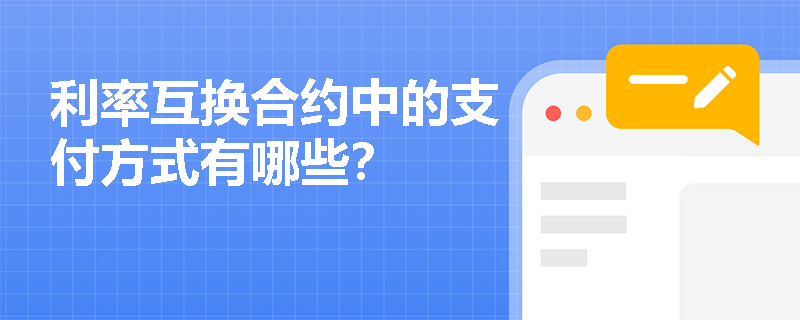 利率互换合约中的支付方式有哪些? 利率互换合约中的支付方式有哪些?