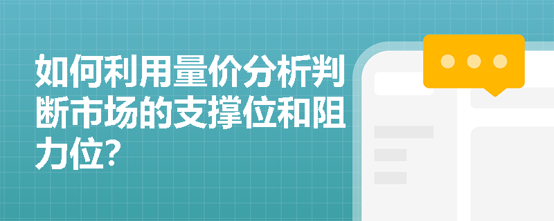 如何利用量价分析判断市场的支撑位和阻力位? 如何利用量价分析判断市场的支撑位和阻力位?