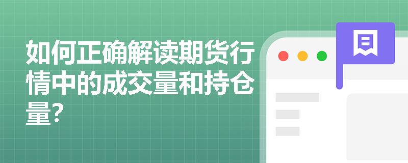 如何正确解读期货行情中的成交量和持仓量? 如何正确解读期货行情中的成交量和持仓量?