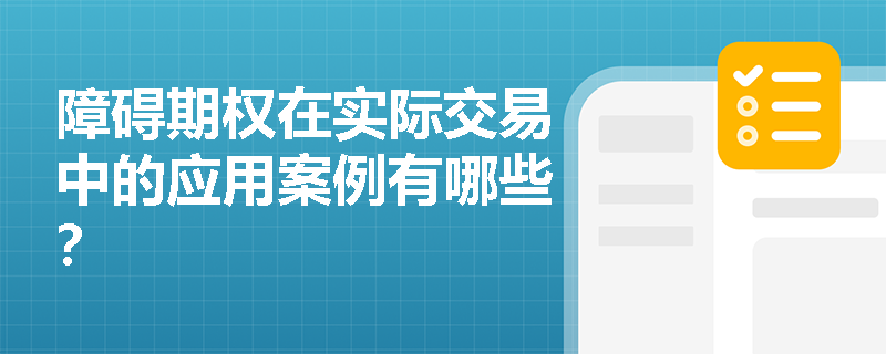 障碍期权在实际交易中的应用案例有哪些? 障碍期权在实际交易中的应用案例有哪些?