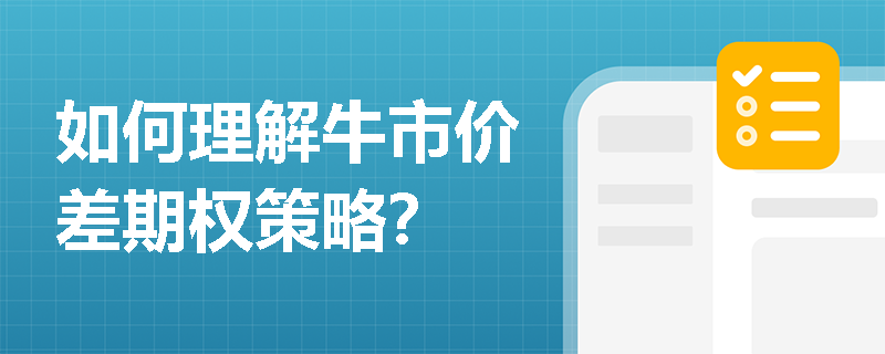 如何理解牛市价差期权策略？