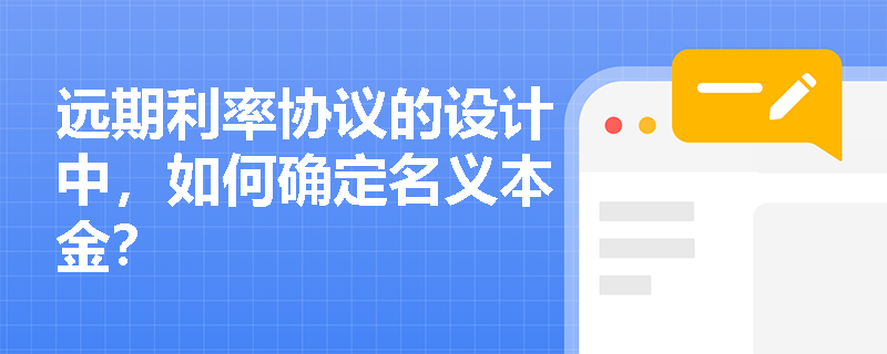 远期利率协议的设计中,如何确定名义本金? 远期利率协议的设计中,如何确定名义本金?