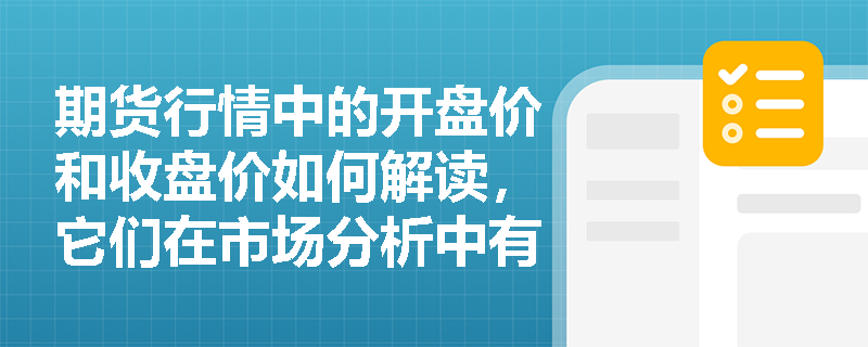 期货行情中的开盘价和收盘价如何解读,它们在市场分析中有何作用? 期货行情中的开盘价和收盘价如何解读,它们在市场分析中有何作用?