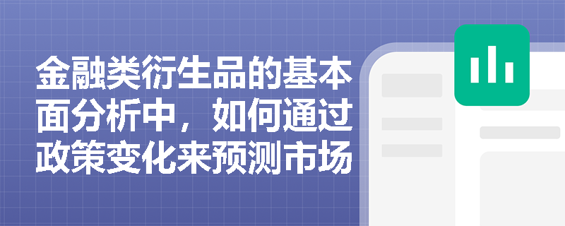 金融类衍生品的基本面分析中,如何通过政策变化来预测市场走势? 金融类衍生品的基本面分析中,如何通过政策变化来预测市场走势?