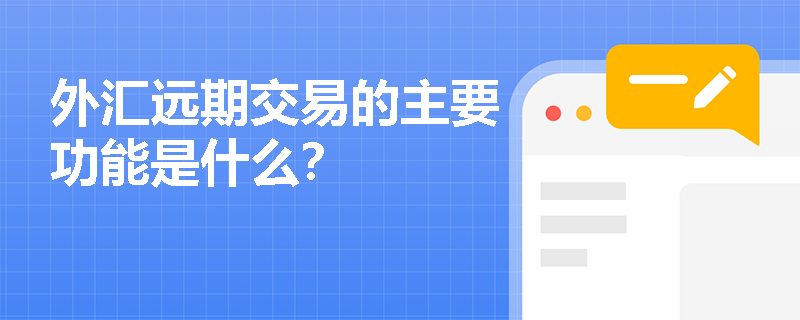 外汇远期交易的主要功能是什么? 外汇远期交易的主要功能是什么?