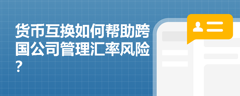 货币互换如何帮助跨国公司管理汇率风险？