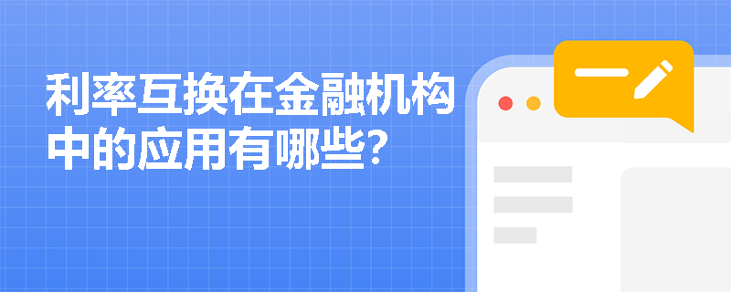 利率互换在金融机构中的应用有哪些? 利率互换在金融机构中的应用有哪些?