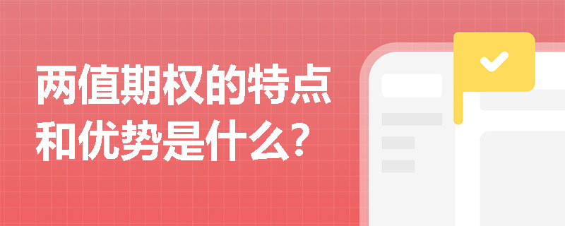 两值期权的特点和优势是什么? 两值期权的特点和优势是什么?