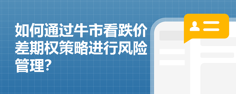 如何通过牛市看跌价差期权策略进行风险管理? 如何通过牛市看跌价差期权策略进行风险管理?