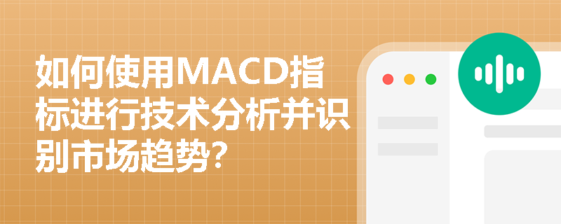 如何使用MACD指标进行技术分析并识别市场趋势? 如何使用MACD指标进行技术分析并识别市场趋势?