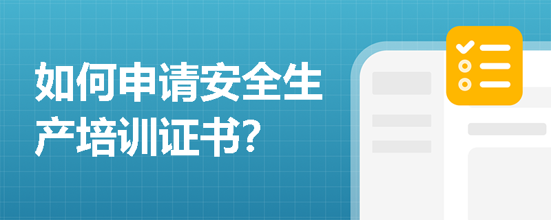 如何申请安全生产培训证书? 如何申请安全生产培训证书?