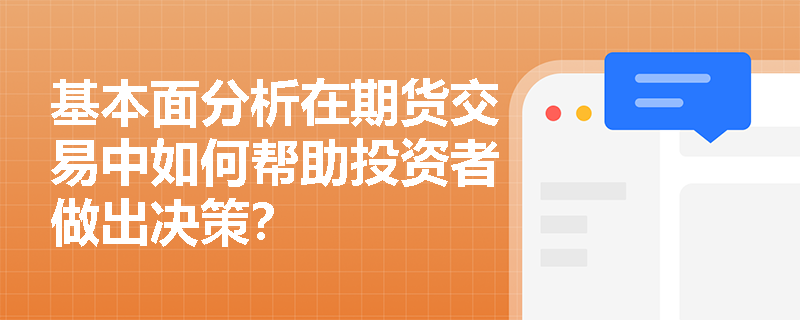 基本面分析在期货交易中如何帮助投资者做出决策? 基本面分析在期货交易中如何帮助投资者做出决策?
