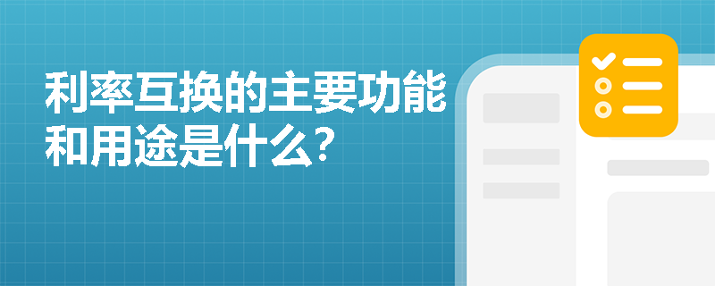 利率互换的主要功能和用途是什么? 利率互换的主要功能和用途是什么?