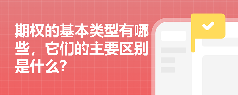 期权的基本类型有哪些,它们的主要区别是什么? 期权的基本类型有哪些,它们的主要区别是什么?