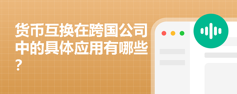 货币互换在跨国公司中的具体应用有哪些？