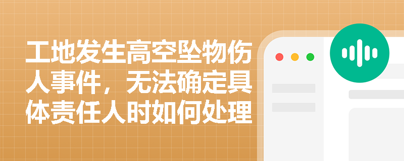 工地发生高空坠物伤人事件，无法确定具体责任人时如何处理？