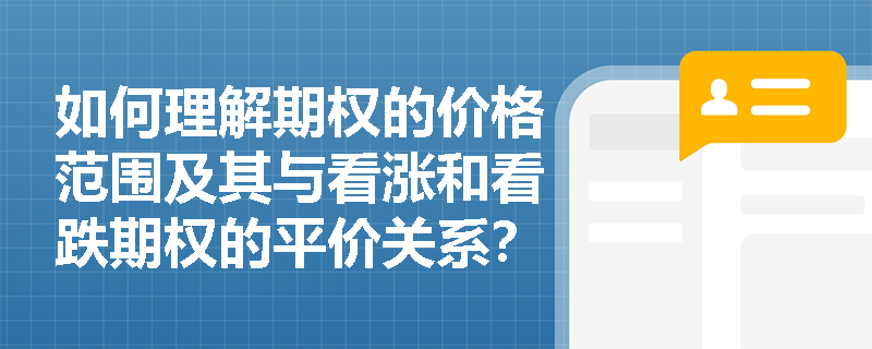 如何理解期权的价格范围及其与看涨和看跌期权的平价关系? 如何理解期权的价格范围及其与看涨和看跌期权的平价关系?