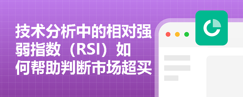 技术分析中的相对强弱指数(RSI)如何帮助判断市场超买和超卖状态? 技术分析中的相对强弱指数(RSI)如何帮助判断市场超买和超卖状态?
