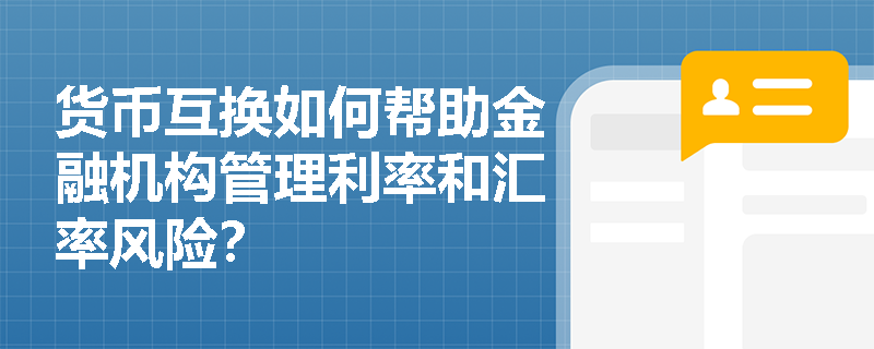 货币互换如何帮助金融机构管理利率和汇率风险? 货币互换如何帮助金融机构管理利率和汇率风险?
