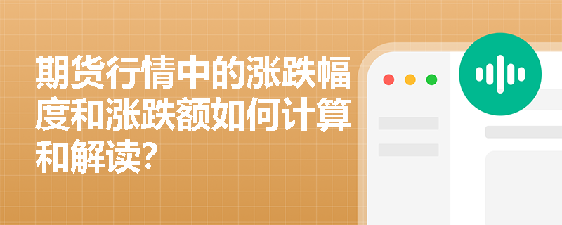 期货行情中的涨跌幅度和涨跌额如何计算和解读? 期货行情中的涨跌幅度和涨跌额如何计算和解读?