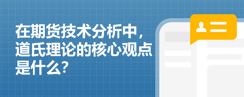 在期货技术分析中,道氏理论的核心观点是什么? 在期货技术分析中,道氏理论的核心观点是什么?