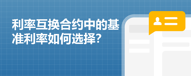 利率互换合约中的基准利率如何选择? 利率互换合约中的基准利率如何选择?