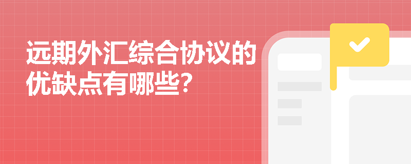 远期外汇综合协议的优缺点有哪些? 远期外汇综合协议的优缺点有哪些?