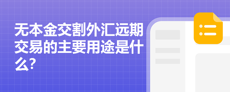 无本金交割外汇远期交易的主要用途是什么? 无本金交割外汇远期交易的主要用途是什么?