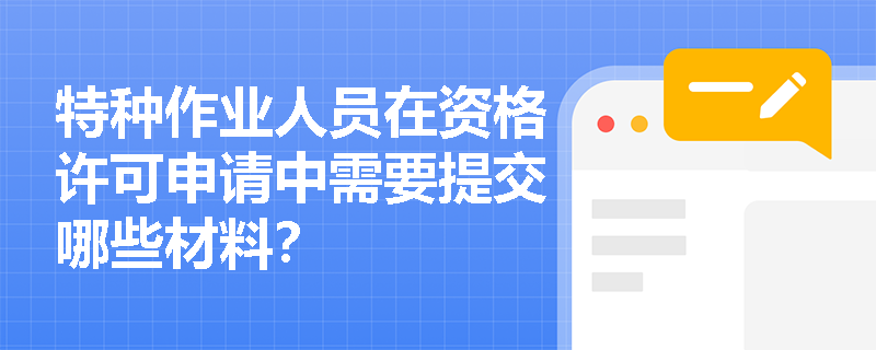 特种作业人员在资格许可申请中需要提交哪些材料? 特种作业人员在资格许可申请中需要提交哪些材料?
