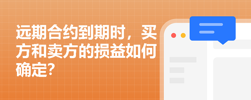 远期合约到期时,买方和卖方的损益如何确定? 远期合约到期时,买方和卖方的损益如何确定?