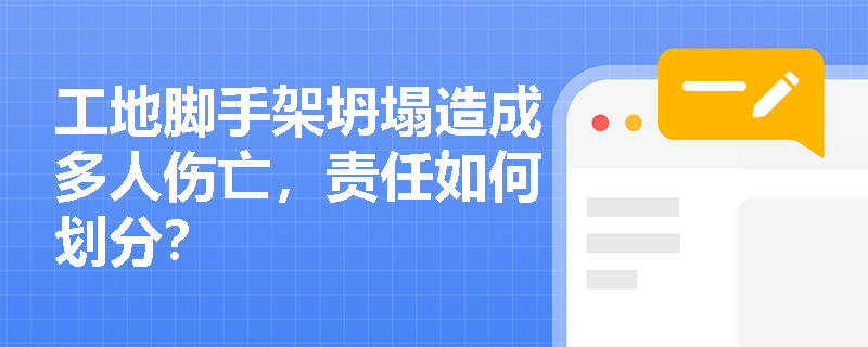 工地脚手架坍塌造成多人伤亡，责任如何划分？