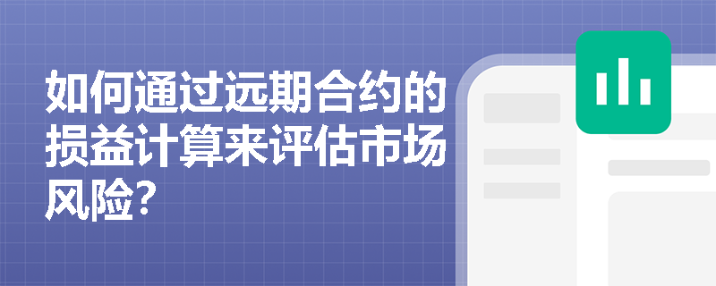 如何通过远期合约的损益计算来评估市场风险？