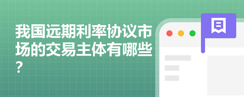 我国远期利率协议市场的交易主体有哪些? 我国远期利率协议市场的交易主体有哪些?