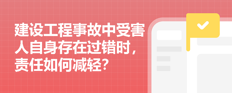 建设工程事故中受害人自身存在过错时，责任如何减轻？